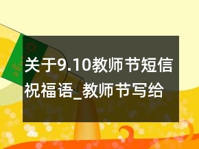 关于9.10教师节短信祝福语_教师节写给老师的话147句