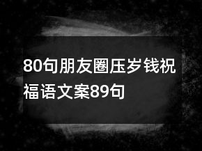 80句朋友圈压岁钱祝福语文案89句