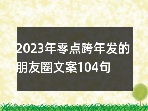 2023年零点跨年发的朋友圈文案104句
