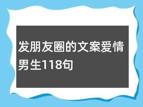 发朋友圈的文案爱情男生118句