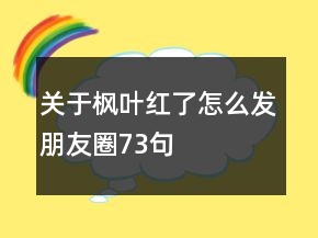 关于枫叶红了怎么发朋友圈73句