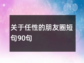 关于任性的朋友圈短句90句