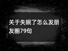 关于失眠了怎么发朋友圈79句