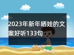 2023年新年晒娃的文案好听133句