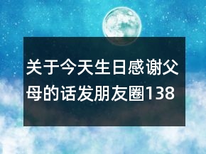 关于今天生日感谢父母的话发朋友圈138句