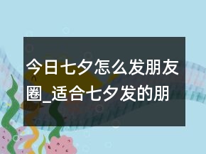 今日七夕怎么发朋友圈_适合七夕发的朋友圈文案82句