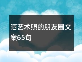 晒艺术照的朋友圈文案65句