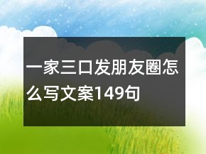 一家三口发朋友圈怎么写文案149句