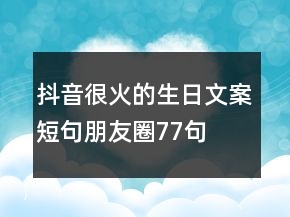 抖音很火的生日文案短句朋友圈77句