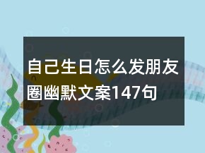 自己生日怎么发朋友圈幽默文案147句