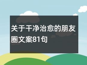关于干净治愈的朋友圈文案81句