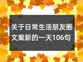 关于日常生活朋友圈文案新的一天106句