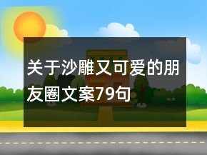 关于沙雕又可爱的朋友圈文案79句