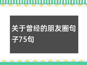 关于曾经的朋友圈句子75句