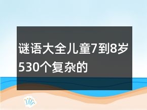 谜语大全儿童7到8岁530个复杂的