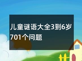 儿童谜语大全3到6岁701个问题
