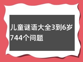 儿童谜语大全3到6岁744个问题