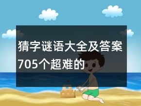 猜字谜语大全及答案705个超难的