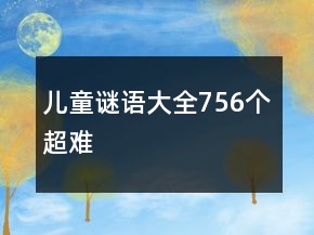 儿童谜语大全756个超难