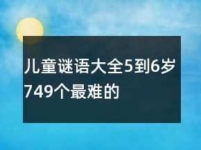 儿童谜语大全5到6岁749个最难的
