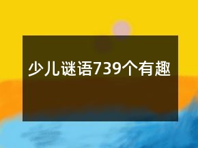 少儿谜语739个有趣