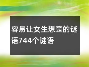 容易让女生想歪的谜语744个谜语