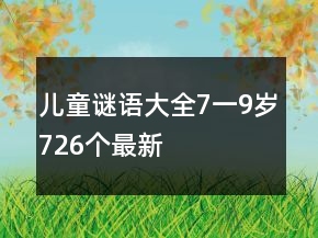 儿童谜语大全7一9岁726个最新