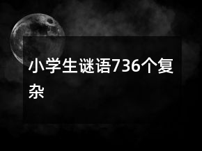 小学生谜语736个复杂