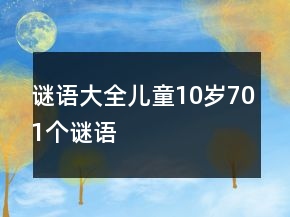 谜语大全儿童10岁701个谜语