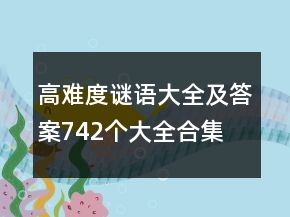 高难度谜语大全及答案742个大全合集