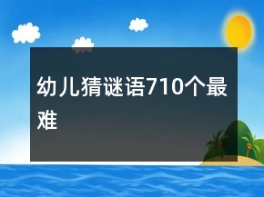 幼儿猜谜语710个最难