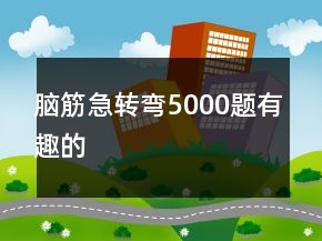 脑筋急转弯5000题有趣的