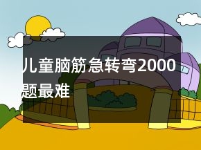 儿童脑筋急转弯2000题最难
