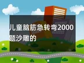 儿童脑筋急转弯2000题沙雕的