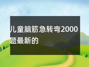 儿童脑筋急转弯2000题最新的