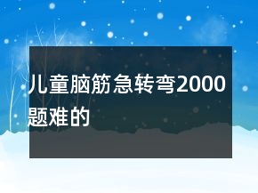 儿童脑筋急转弯2000题难的