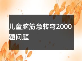 儿童脑筋急转弯2000题问题