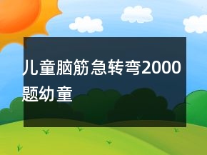 儿童脑筋急转弯2000题幼童