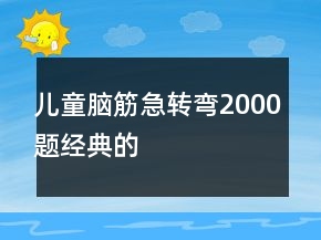 儿童脑筋急转弯2000题经典的