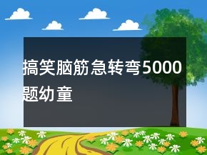 搞笑脑筋急转弯5000题幼童