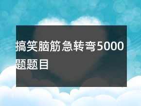 搞笑脑筋急转弯5000题题目