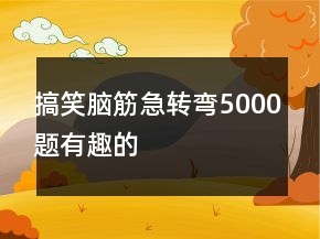搞笑脑筋急转弯5000题有趣的