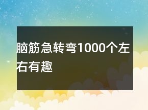 脑筋急转弯1000个左右有趣