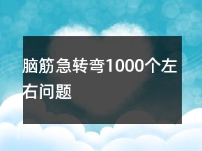 脑筋急转弯1000个左右问题