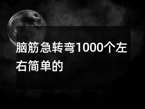 脑筋急转弯1000个左右简单的