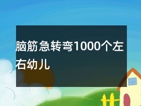 脑筋急转弯1000个左右幼儿