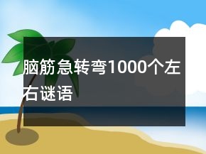 脑筋急转弯1000个左右谜语