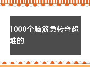1000个脑筋急转弯超难的