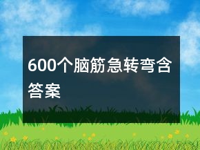 600个脑筋急转弯含答案