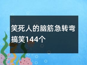 笑死人的脑筋急转弯搞笑144个